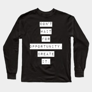 Don't wait for opportunity create it Long Sleeve T-Shirt